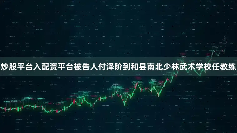 炒股平台入配资平台被告人付泽阶到和县南北少林武术学校任教练