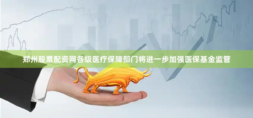 郑州股票配资网各级医疗保障部门将进一步加强医保基金监管