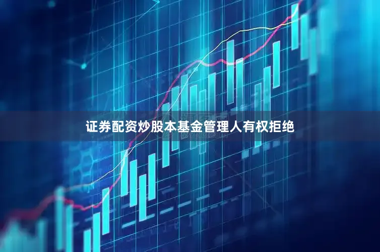 证券配资炒股本基金管理人有权拒绝