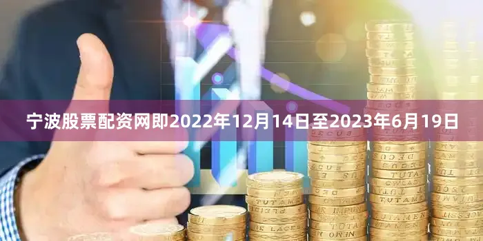 宁波股票配资网即2022年12月14日至2023年6月19日