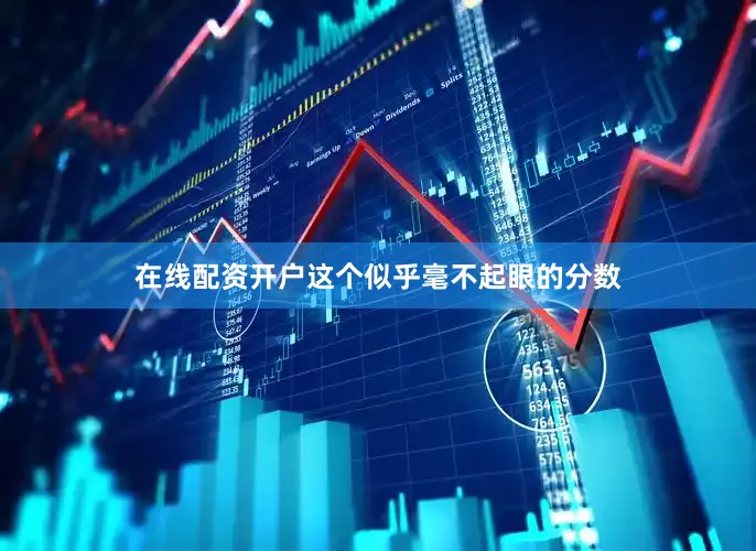 在线配资开户这个似乎毫不起眼的分数