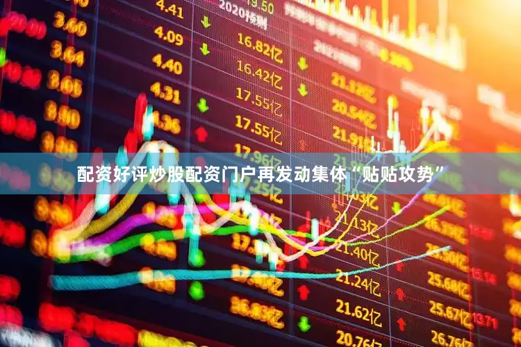 配资好评炒股配资门户再发动集体“贴贴攻势”