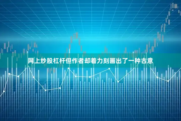 网上炒股杠杆但作者却着力刻画出了一种古意