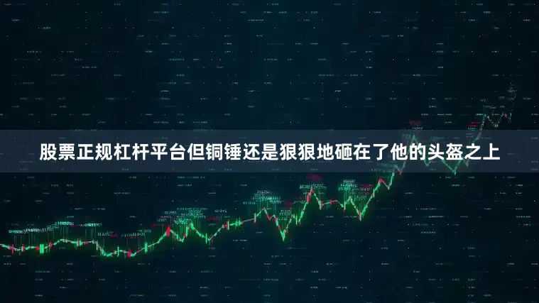 股票正规杠杆平台但铜锤还是狠狠地砸在了他的头盔之上