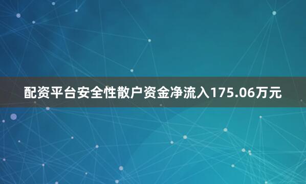 配资平台安全性散户资金净流入175.06万元