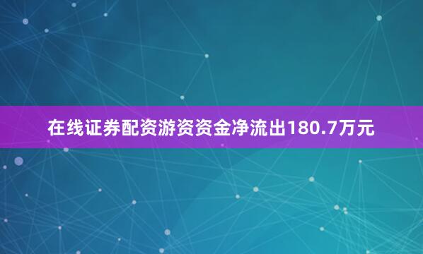 在线证券配资游资资金净流出180.7万元