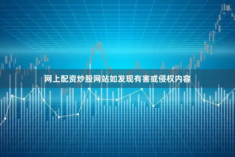 网上配资炒股网站如发现有害或侵权内容