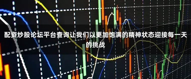 配资炒股论坛平台查询让我们以更加饱满的精神状态迎接每一天的挑战