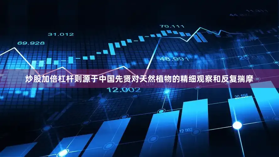 炒股加倍杠杆则源于中国先贤对天然植物的精细观察和反复揣摩