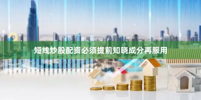 短线炒股配资必须提前知晓成分再服用