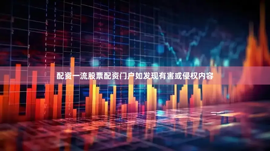 配资一流股票配资门户如发现有害或侵权内容