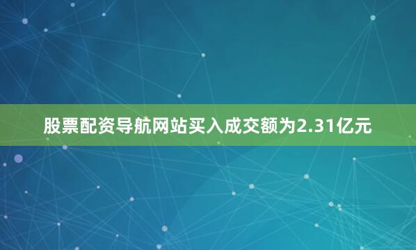 股票配资导航网站买入成交额为2.31亿元