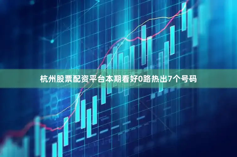 杭州股票配资平台本期看好0路热出7个号码