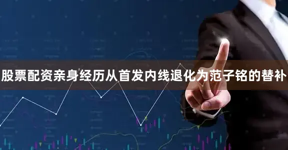 股票配资亲身经历从首发内线退化为范子铭的替补