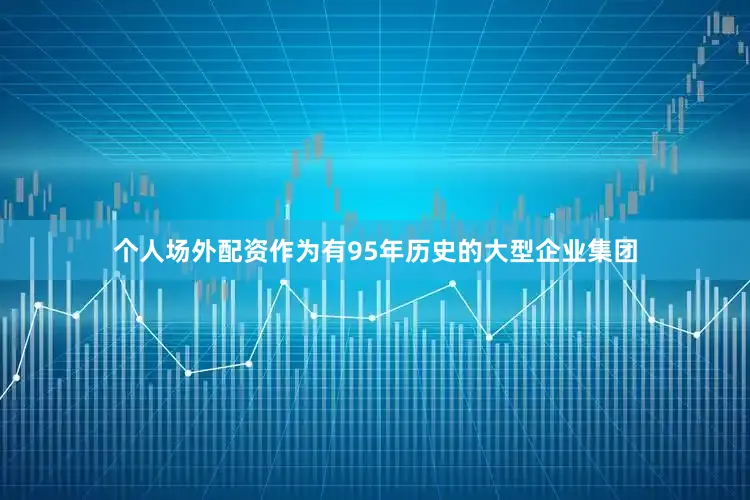 个人场外配资　　作为有95年历史的大型企业集团