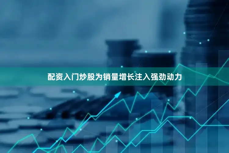 配资入门炒股为销量增长注入强劲动力