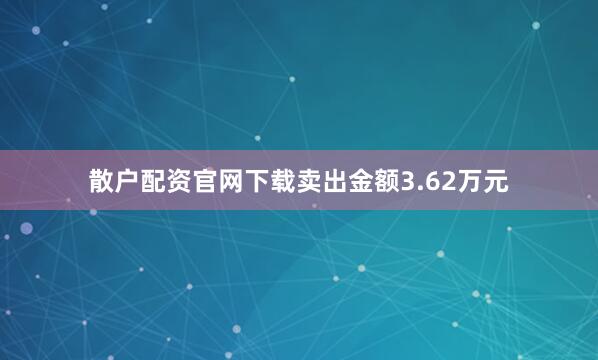 散户配资官网下载卖出金额3.62万元