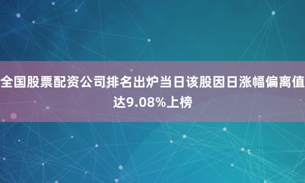 全国股票配资公司排名出炉当日该股因日涨幅偏离值达9.08%上榜