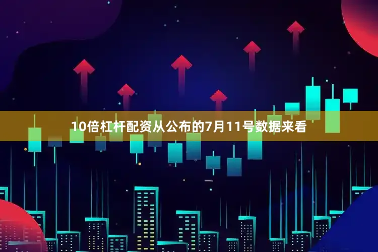 10倍杠杆配资从公布的7月11号数据来看