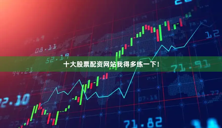 十大股票配资网站我得多练一下！
