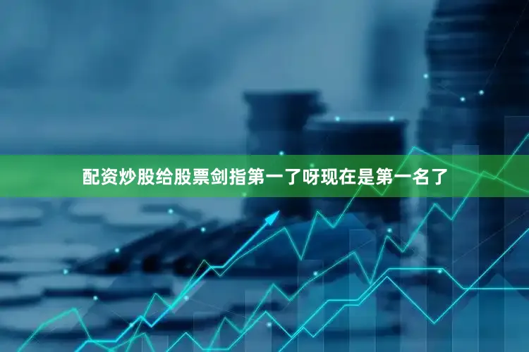 配资炒股给股票剑指第一了呀现在是第一名了