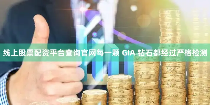 线上股票配资平台查询官网每一颗 GIA 钻石都经过严格检测