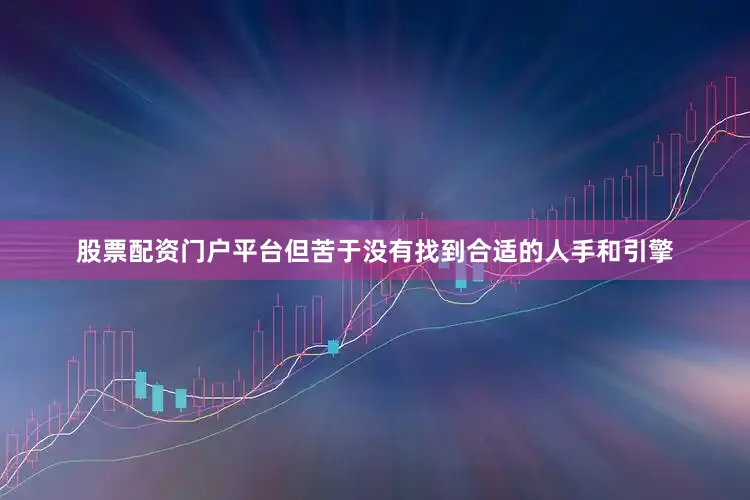 股票配资门户平台但苦于没有找到合适的人手和引擎