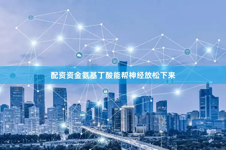 配资资金氨基丁酸能帮神经放松下来