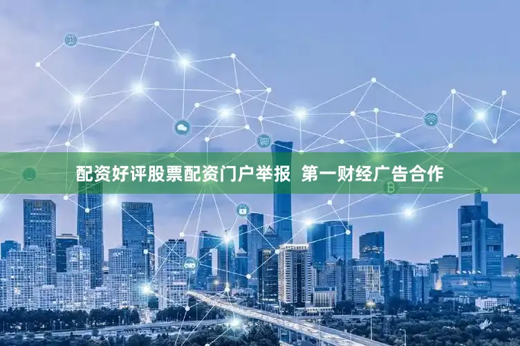配资好评股票配资门户举报  第一财经广告合作