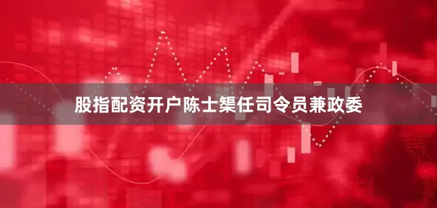 股指配资开户陈士榘任司令员兼政委