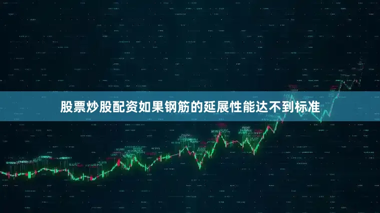 股票炒股配资如果钢筋的延展性能达不到标准