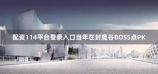 配资114平台登录入口当年在封魔谷BOSS点PK