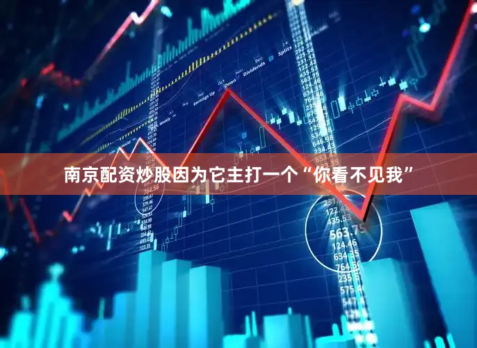 南京配资炒股因为它主打一个“你看不见我”